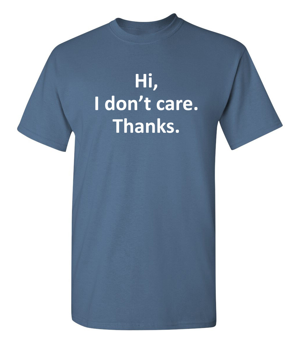 Hi I Don't Care Thanks Sarcastic Humor Graphic Novelty Funny T Shirt