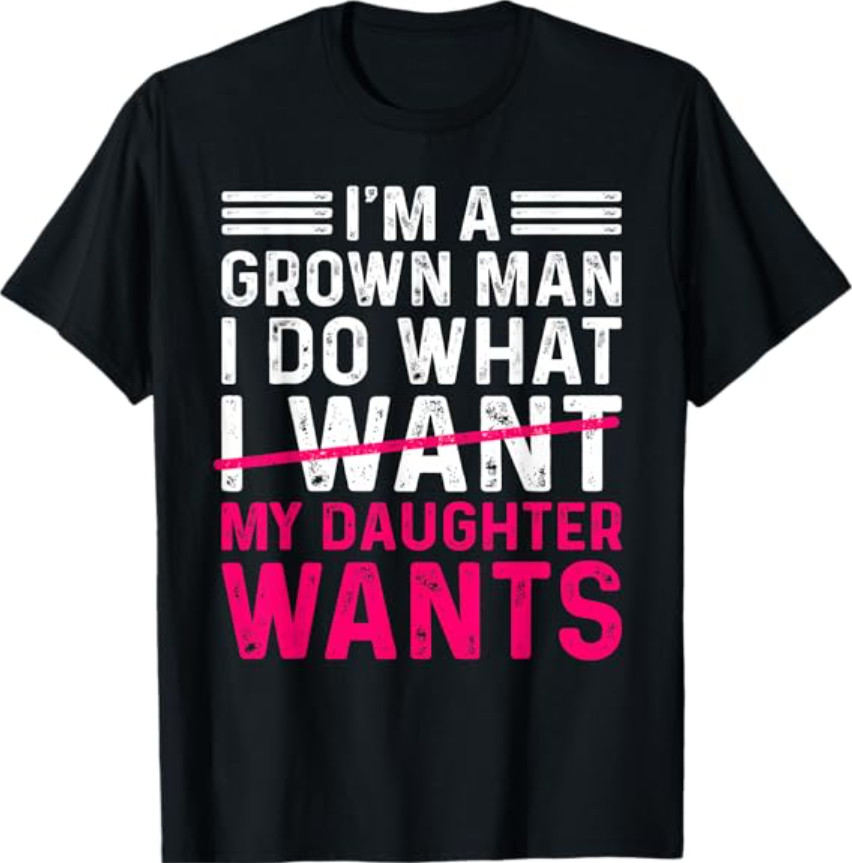 Funny Dad Father I’m A Grown Man I Do What My Daughter Wants T-Shirt
