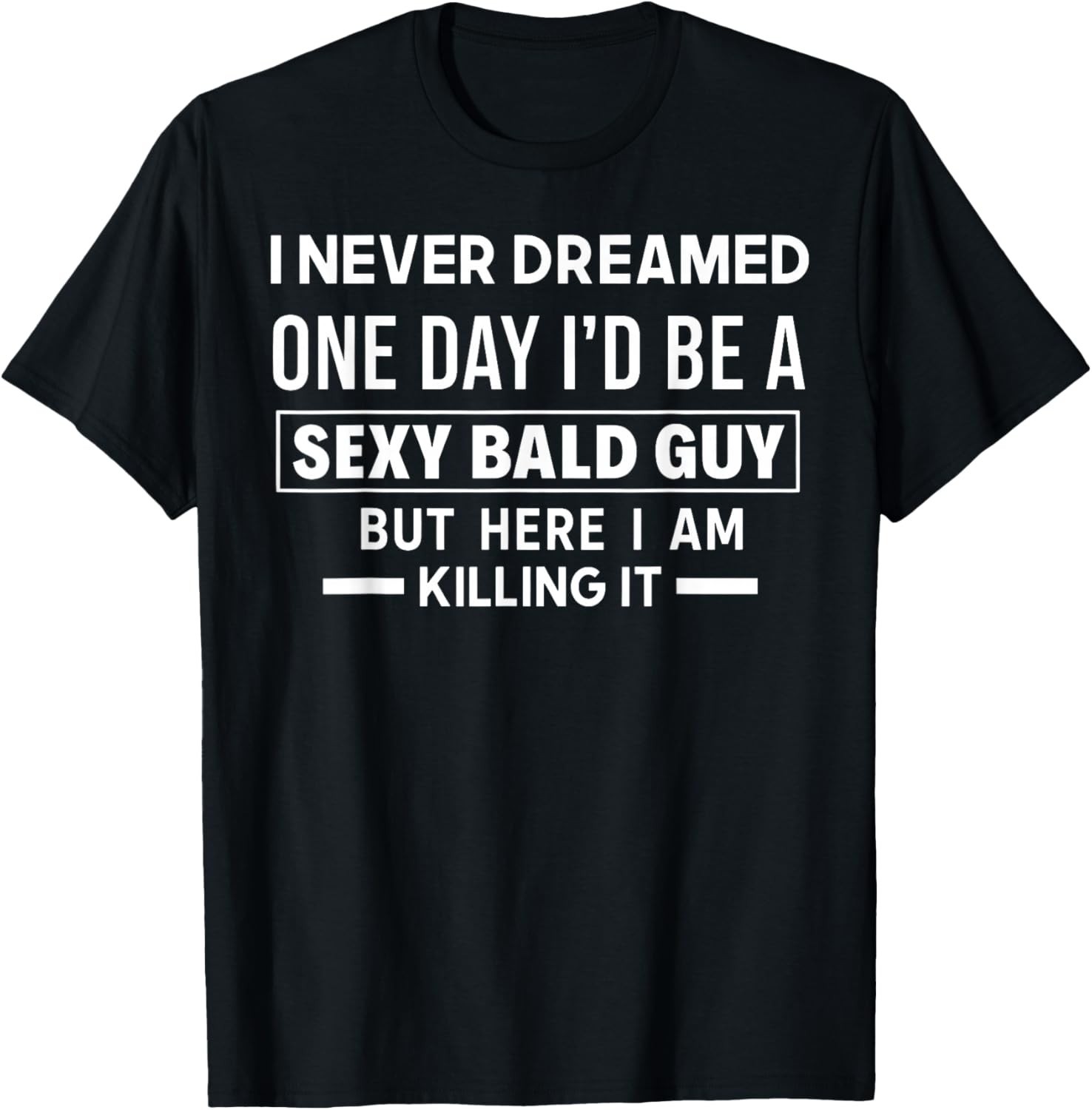 I Never Dreamed One Day I\'d Be A Sexy Bald Guy But Here I Am  unisex T-Shirt
