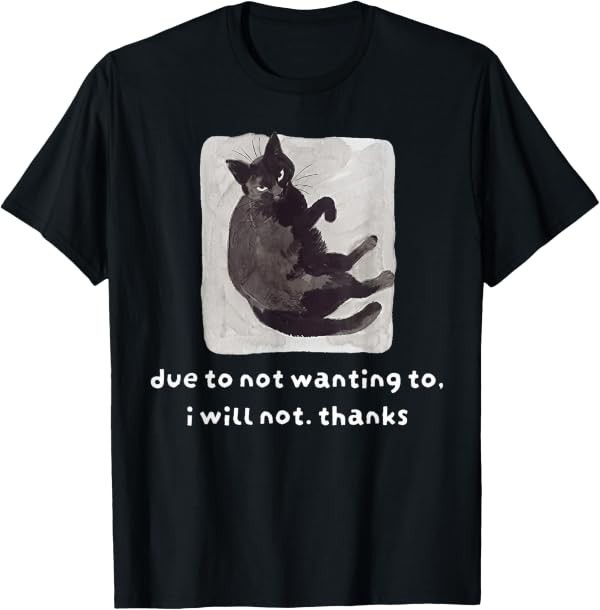 Due to Not Wanting to I Will Not Thanks Cat T-Shirt