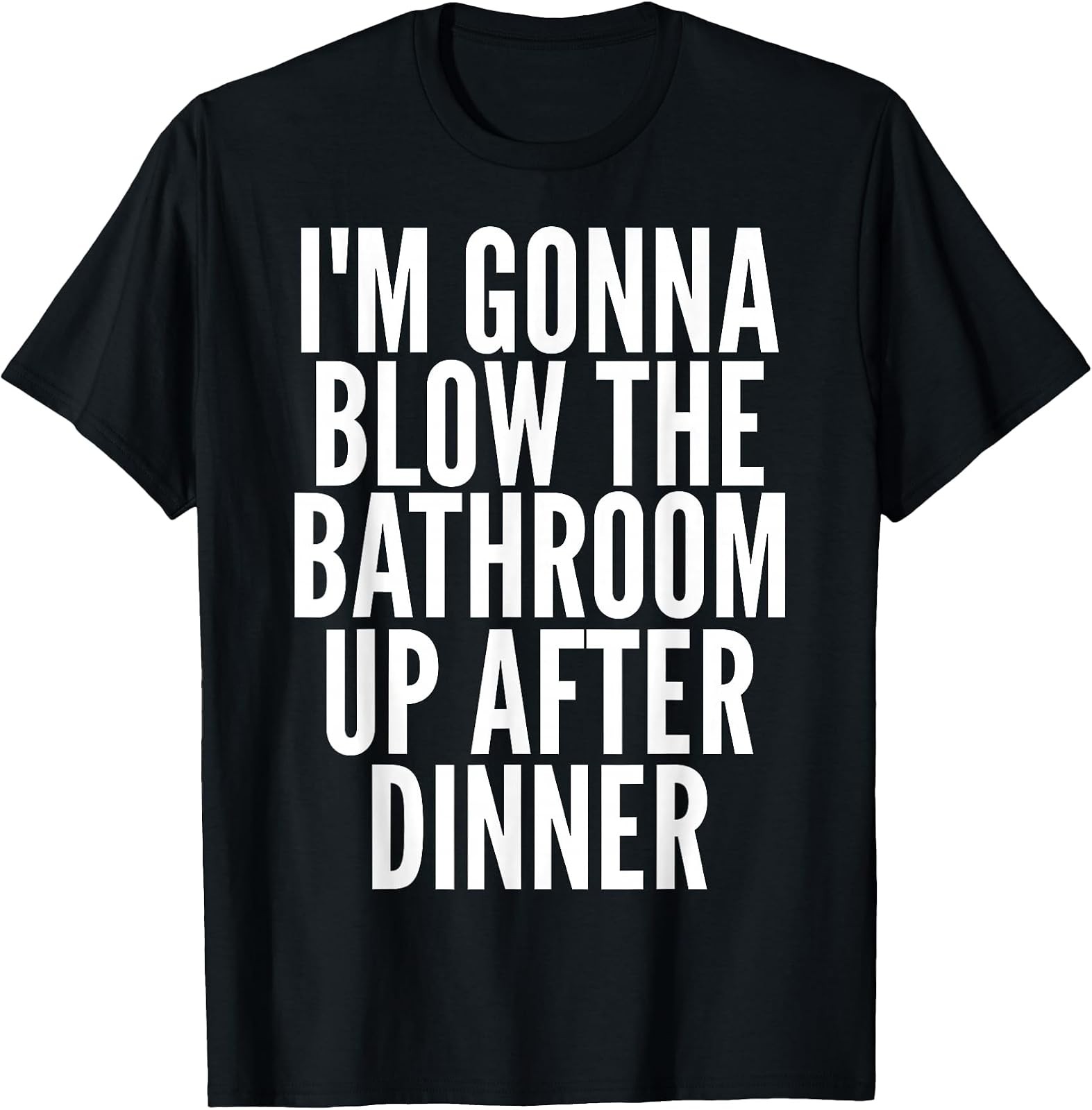 I\'m Gonna Blow The Bathroom Up After Dinner Funny Adult T-Shirt