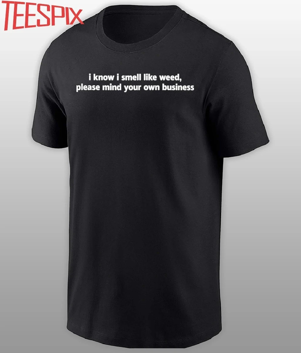 I Know I Smell Like Weed Please Mind Your Own Business Shirt
