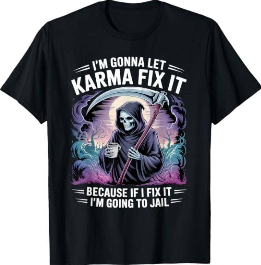 I\'m Gonna Let Karma Fix It Because If I Fit it I\'m Going to T-Shirt