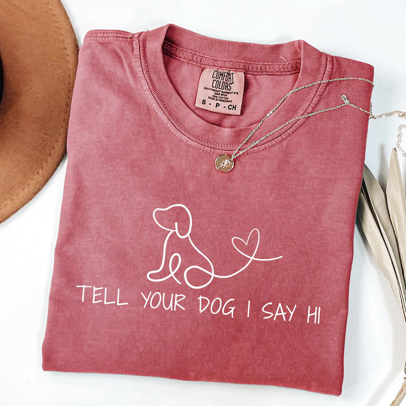 Comfort Tee Tell Your Dog Say Hi Funny Pet Lover Gift Shirt