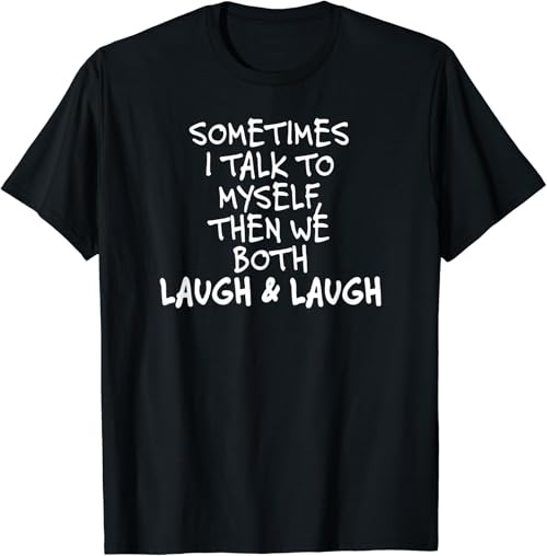 Sometimes I Talk To Myself The We Both Laugh and Laugh Funny T-Shirt