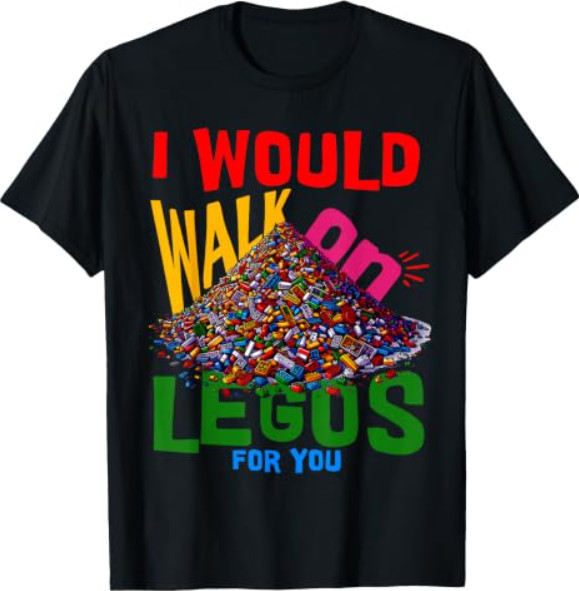 I would walk on legos for you that's how much i care T-Shirt