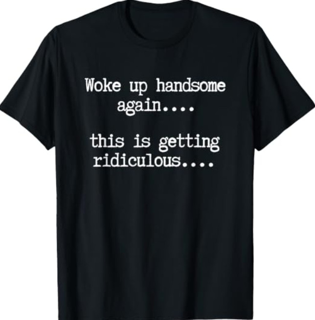 Woke Up Handsome Again, This is Getting Ridiculous… T-Shirt