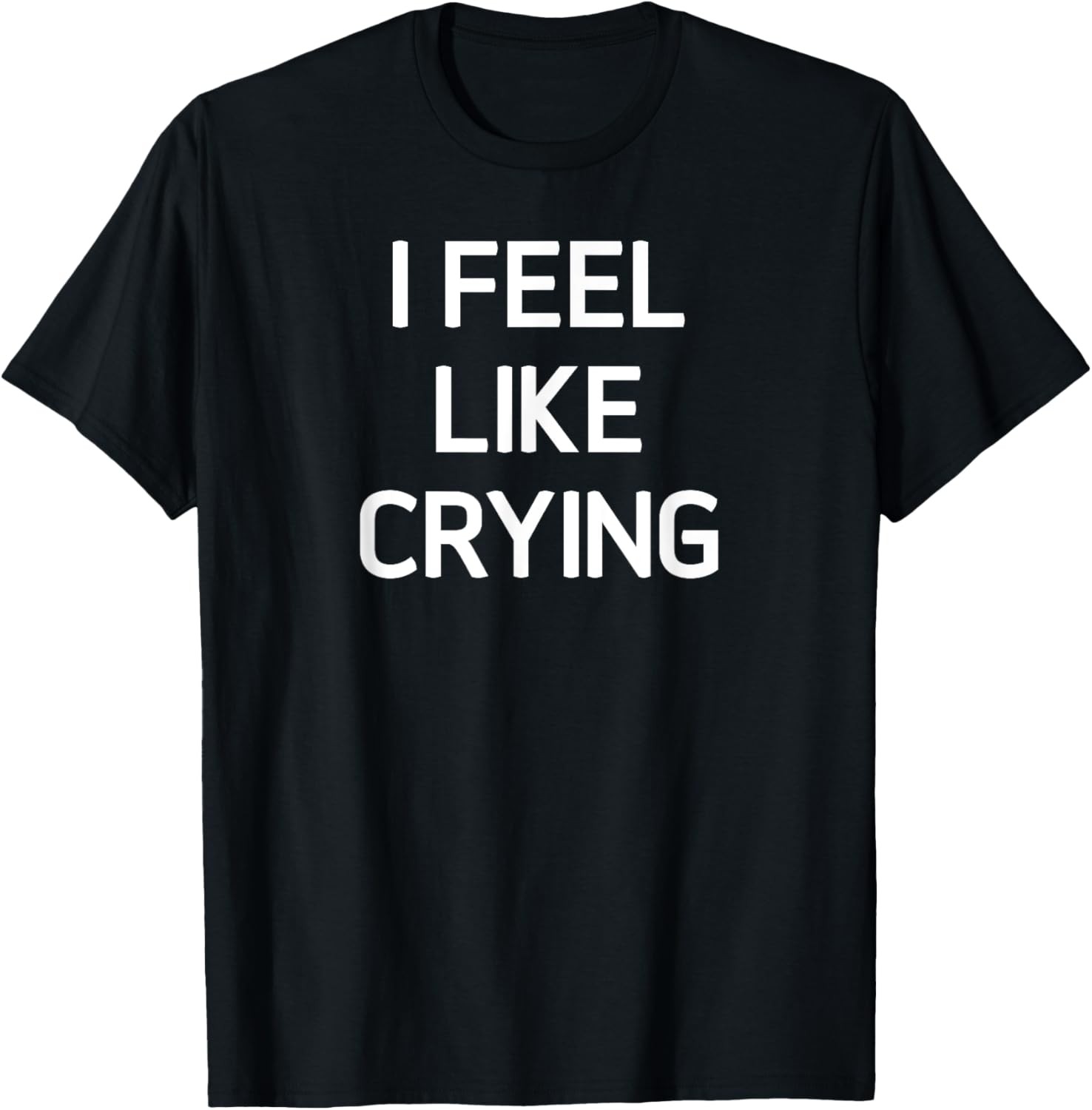 I Feel Like Crying, Funny, Joke, Sarcastic, Family T-Shirt