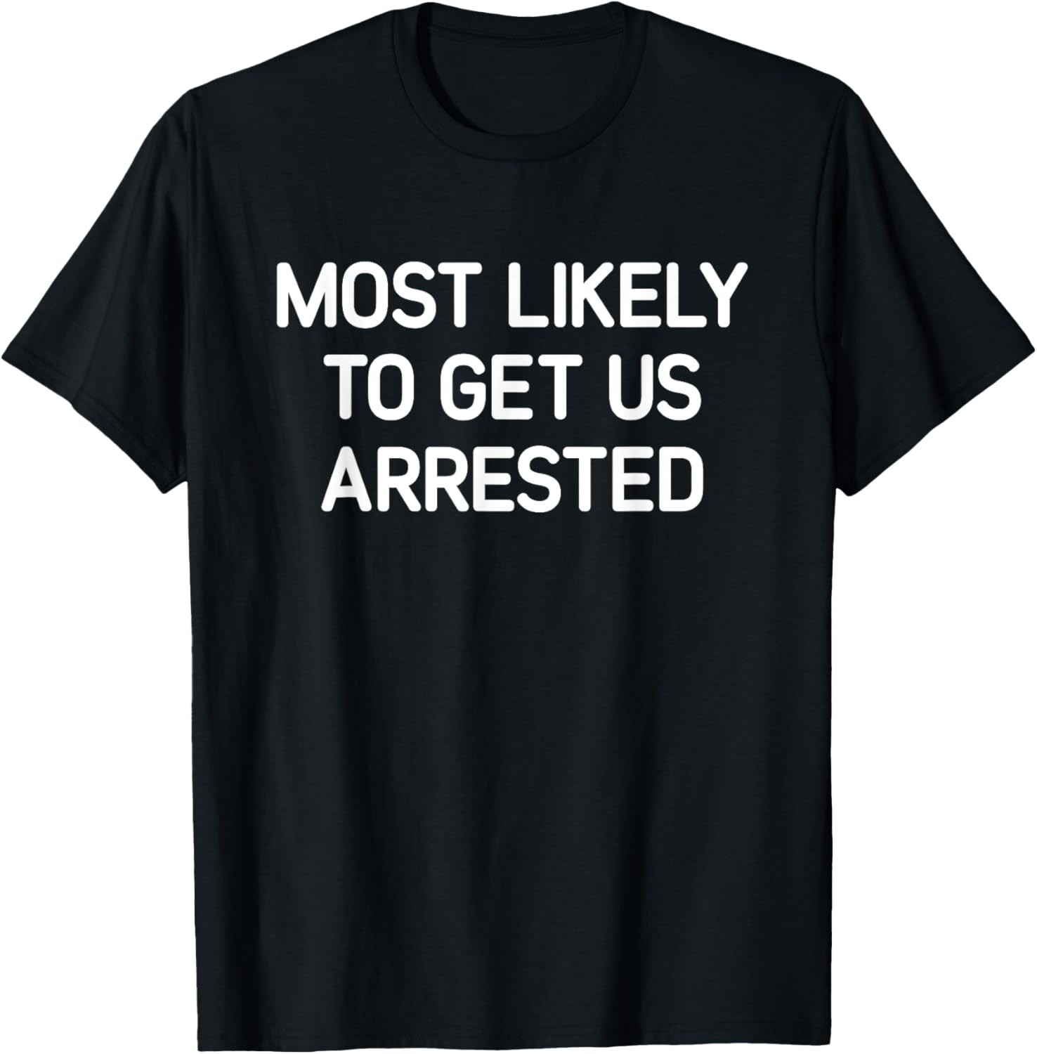 Most Likely To Get Us Arrested, Funny, Jokes, Sarcastic T-Shirt
