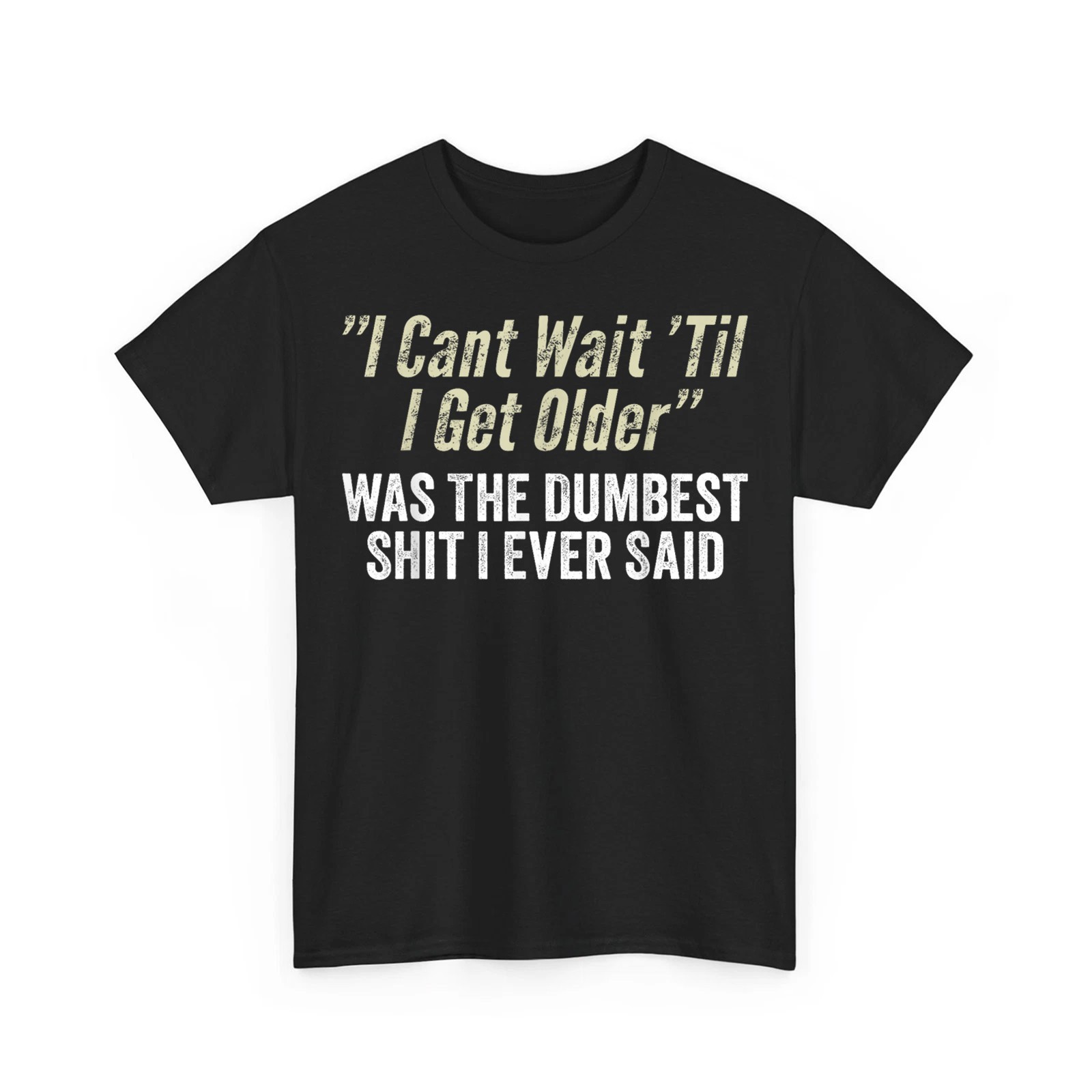 I Cant Wait Til I Get Older was The Dumbest Sh*t I Ever Said Unisex T-Shirt