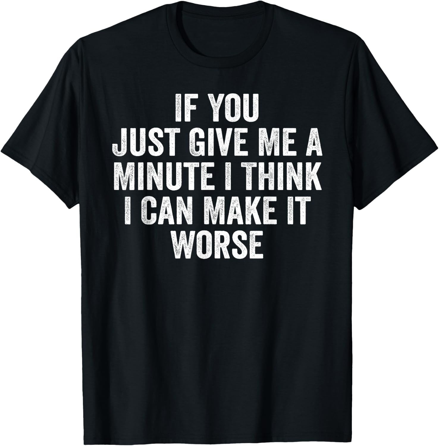 If You Just Give Me A Minute I Think I Can Make It Worse T-Shirt unisex T-Shirt