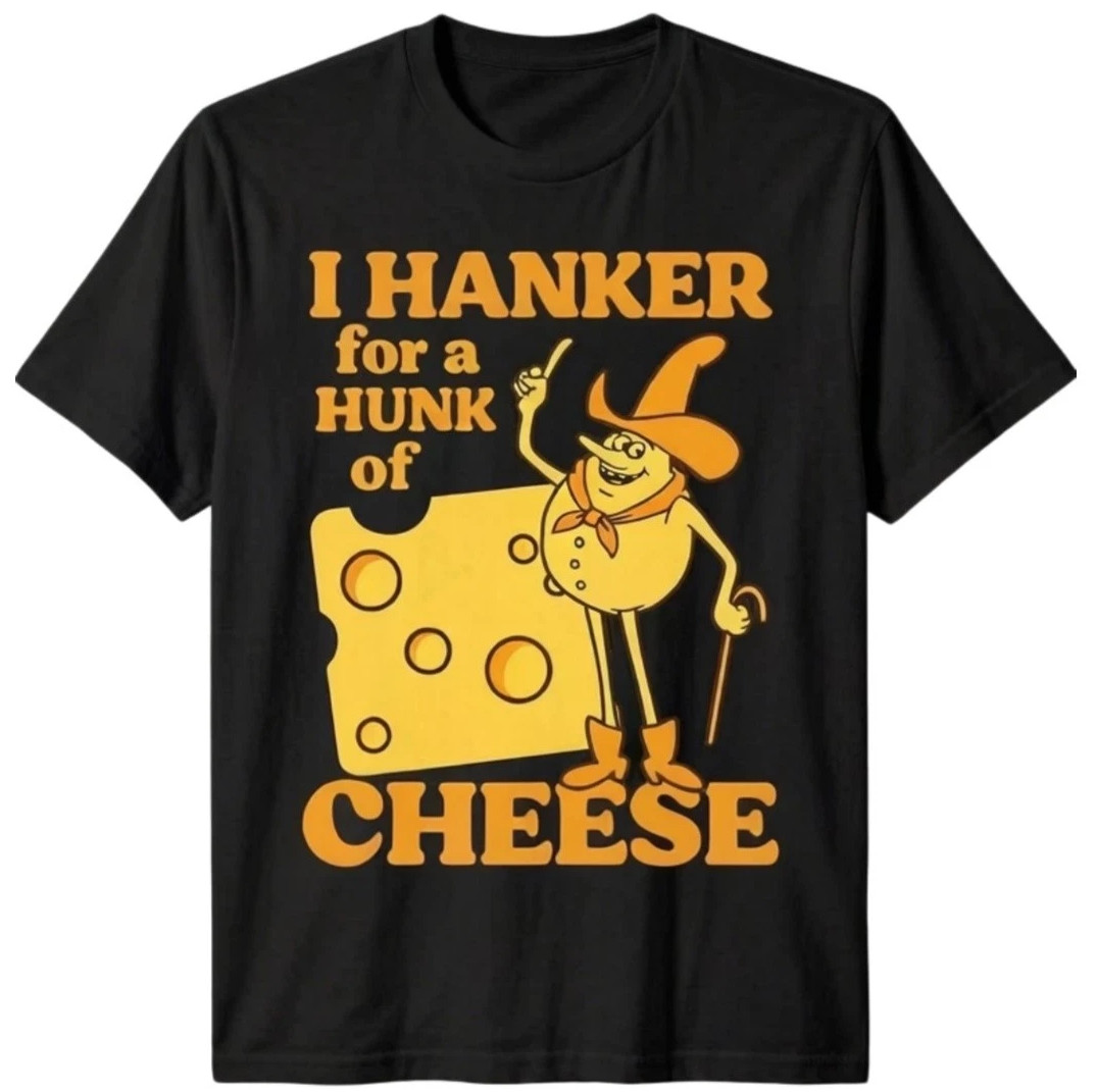 Funny I Hanker for a Hunk of Cheese T-Shirt S to 5XL