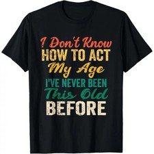 Funny Old People sayings, I Don't Know How To Act My Age T-Shirt shirts  men men picture