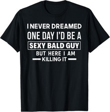 I Never Dreamed One Day I'd Be A Sexy Bald Guy But Here I Am  unisex T-Shirt picture