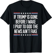 If Trump is Gone Before I Wake I Pray to God The News Real T-Shirt picture