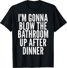 I'm Gonna Blow The Bathroom Up After Dinner Funny Adult T-Shirt picture