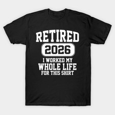 Retired 2026 I Worked My Whole Life For This Shirt T-Shirt picture