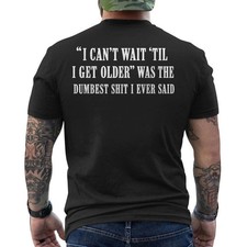 I Cant Wait Til I Get Older was The Dumbest Sh*t I Ever Said ON BACK T-Shirt picture