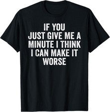 If You Just Give Me A Minute I Think I Can Make It Worse T-Shirt unisex T-Shirt picture