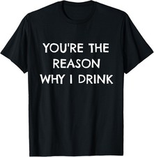 You're The Reason Why I Drink T-Shirt - Funny Sarcastic Gift picture